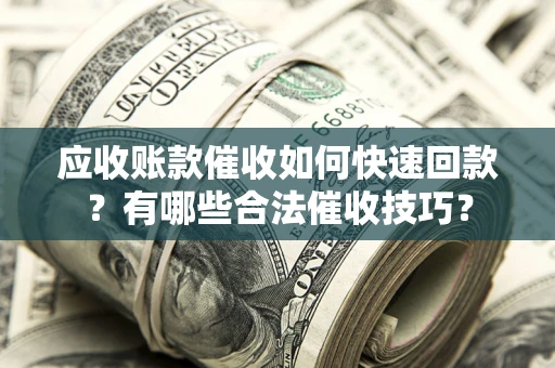 北京应收账款催收如何快速回款？有哪些合法催收技巧？