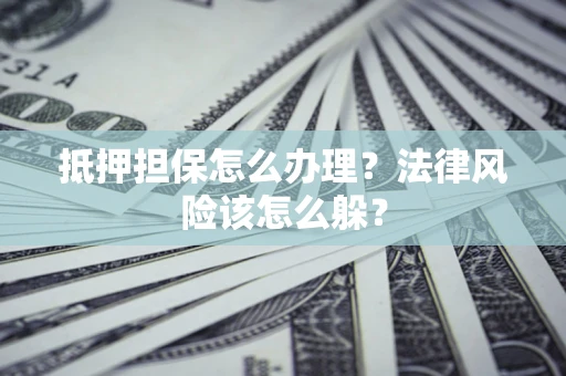 北京抵押担保怎么办理？法律风险该怎么躲？