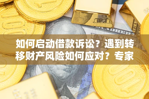 北京如何启动借款诉讼？遇到转移财产风险如何应对？专家解局支招