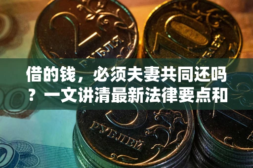 北京借的钱，必须夫妻共同还吗？一文讲清最新法律要点和避坑指南