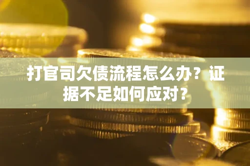 北京打官司欠债流程怎么办？证据不足如何应对？