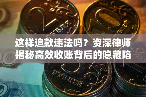 北京这样追款违法吗？资深律师揭秘高效收账背后的隐藏陷阱