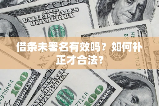 北京借条未署名有效吗？如何补正才合法？