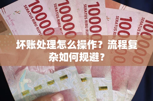 北京坏账处理怎么操作？流程复杂如何规避？