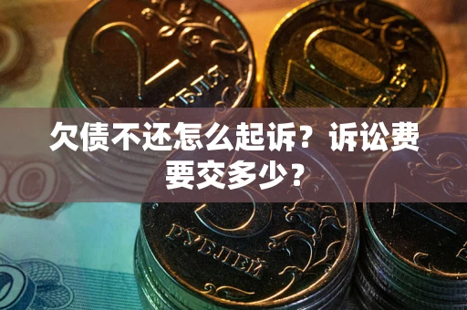 北京欠债不还怎么起诉？诉讼费要交多少？