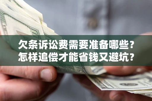 北京欠条诉讼费需要准备哪些？怎样追偿才能省钱又避坑？