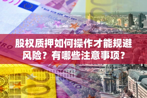 北京股权质押如何操作才能规避风险？有哪些注意事项？