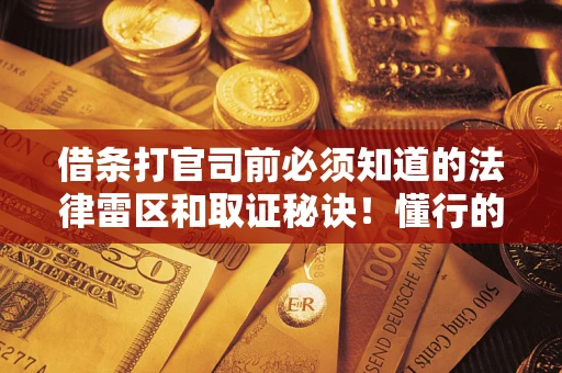 北京借条打官司前必须知道的法律雷区和取证秘诀！懂行的人已经留好这些证据
