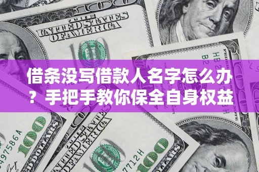 北京借条没写借款人名字怎么办？手把手教你保全自身权益