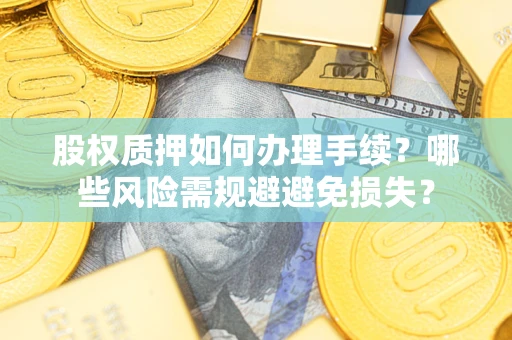 北京股权质押如何办理手续？哪些风险需规避避免损失？