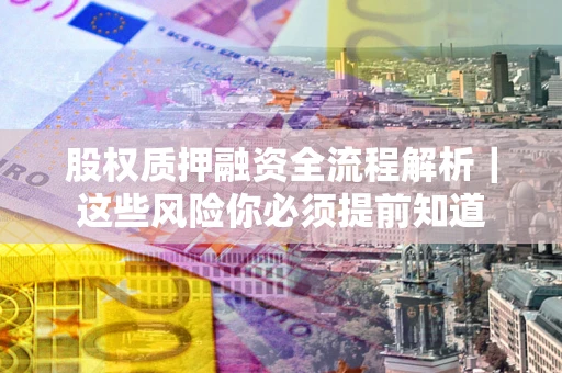 北京股权质押融资全流程解析｜这些风险你必须提前知道