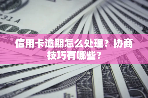北京信用卡逾期怎么处理？协商技巧有哪些？