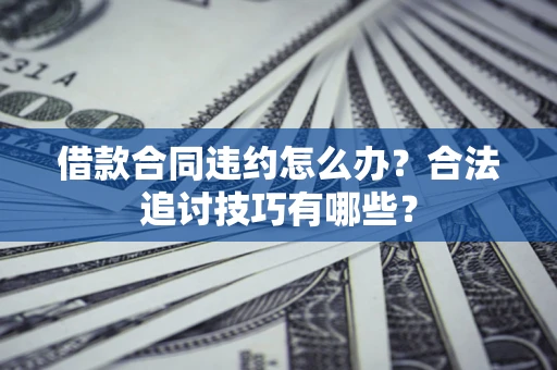 北京借款合同违约怎么办？合法追讨技巧有哪些？