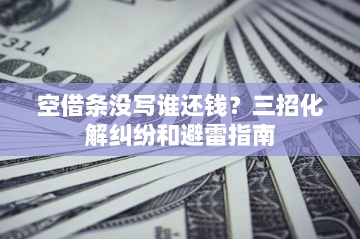 北京空借条没写谁还钱？三招化解纠纷和避雷指南