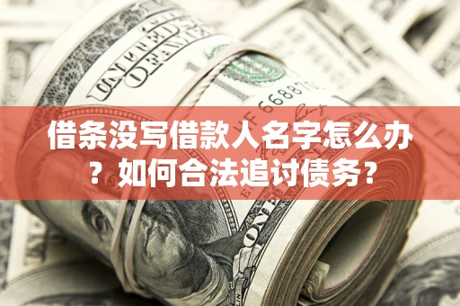 北京借条没写借款人名字怎么办？如何合法追讨债务？