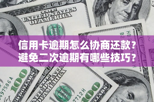 北京信用卡逾期怎么协商还款？避免二次逾期有哪些技巧？