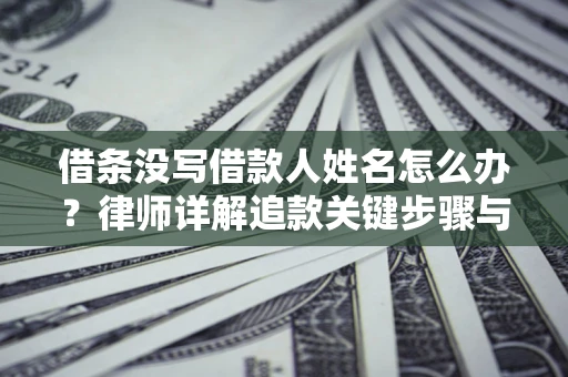 北京借条没写借款人姓名怎么办？律师详解追款关键步骤与证据链构建