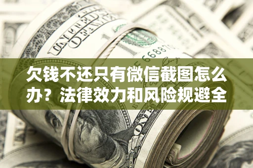 北京欠钱不还只有微信截图怎么办？法律效力和风险规避全解析