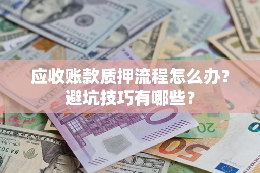 北京应收账款质押流程怎么办？避坑技巧有哪些？