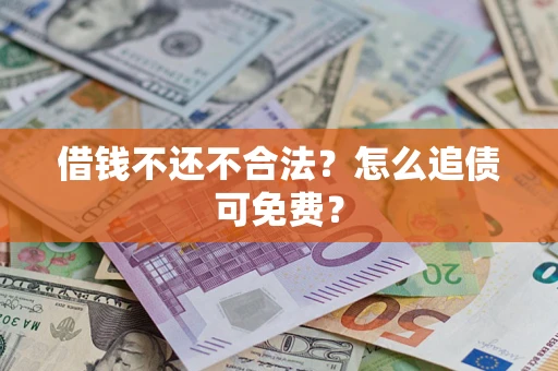 北京借钱不还不合法？怎么追债可免费？