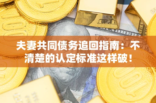 北京夫妻共同债务追回指南：不清楚的认定标准这样破！