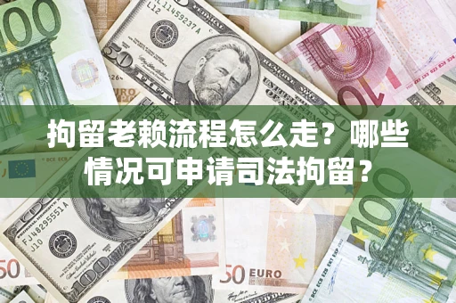 北京拘留老赖流程怎么走?哪些情况可申请司法拘留? 北京拘留老赖流程怎么走?哪些情况可申请司法拘留?