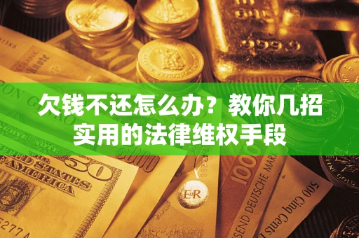 北京欠钱不还怎么办？教你几招实用的法律维权手段