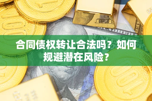 北京合同债权转让合法吗?如何规避潜在风险? 北京合同债权转让合法吗?如何规避潜在风险?