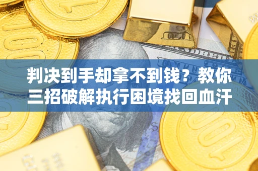 北京判决到手却拿不到钱？教你三招破解执行困境找回血汗钱
