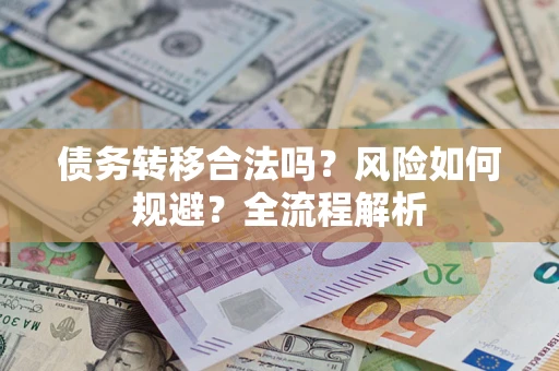 北京债务转移合法吗？风险如何规避？全流程解析