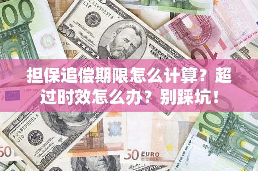北京担保追偿期限怎么计算？超过时效怎么办？别踩坑！