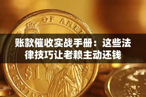 北京账款催收实战手册：这些法律技巧让老赖主动还钱