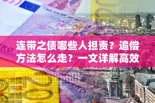 北京连带之债哪些人担责？追偿方法怎么走？一文详解高效维权流程