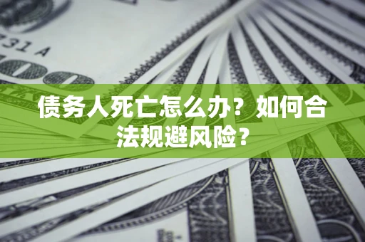 北京债务人死亡怎么办？如何合法规避风险？