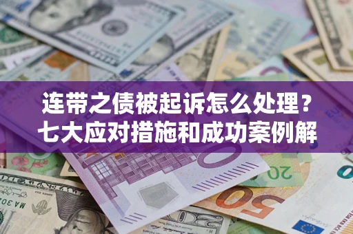北京连带之债被起诉怎么处理？七大应对措施和成功案例解析