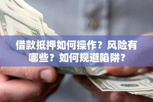 北京借款抵押如何操作?风险有哪些?如何规避陷阱? 北京借款抵押如何操作?风险有哪些?如何规避陷阱?