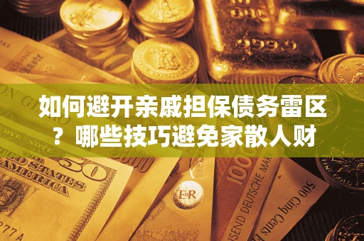 北京如何避开亲戚担保债务雷区？哪些技巧避免家散人财