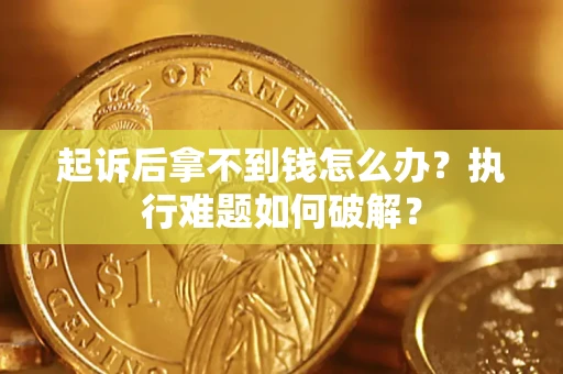 北京起诉后拿不到钱怎么办?执行难题如何破解? 北京起诉后拿不到钱怎么办?执行难题如何破解?