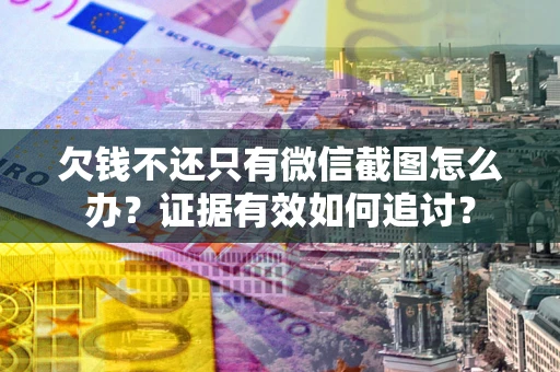北京欠钱不还只有微信截图怎么办？证据有效如何追讨？
