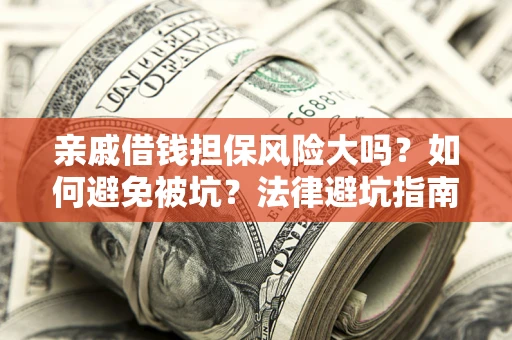 北京亲戚借钱担保风险大吗？如何避免被坑？法律避坑指南