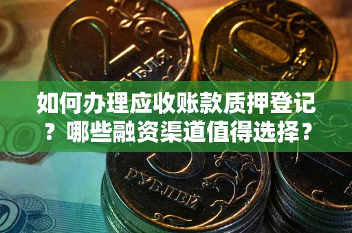 北京如何办理应收账款质押登记？哪些融资渠道值得选择？