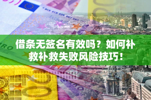 北京借条无签名有效吗？如何补救补救失败风险技巧！