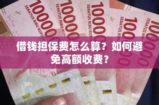 北京借钱担保费怎么算？如何避免高额收费？
