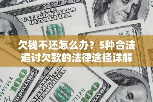 北京欠钱不还怎么办？5种合法追讨欠款的法律途径详解