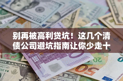 北京别再被高利贷坑！这几个清债公司避坑指南让你少走十年弯路