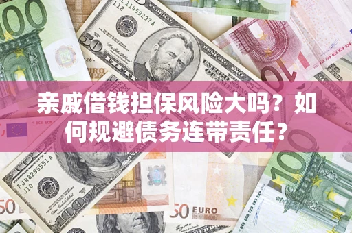 北京亲戚借钱担保风险大吗？如何规避债务连带责任？