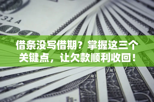 北京借条没写借期？掌握这三个关键点，让欠款顺利收回！