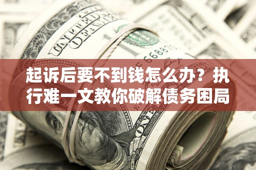 北京起诉后要不到钱怎么办？执行难一文教你破解债务困局