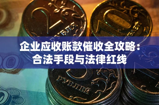 北京企业应收账款催收全攻略：合法手段与法律红线