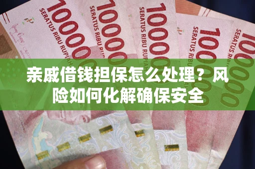 北京亲戚借钱担保怎么处理？风险如何化解确保安全
